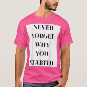 Never Forget Why You Started  Motivation Mindset  T-Shirt