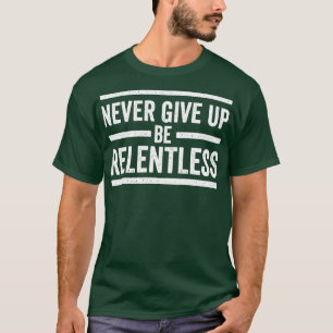 Never Give Up Be Relentless Motivational Saying En T-Shirt