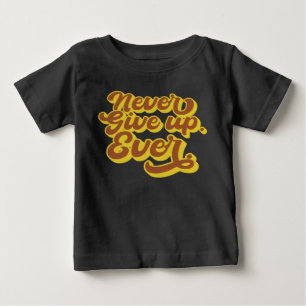 Never give up. Ever. Motivational Quote Baby T-Shirt