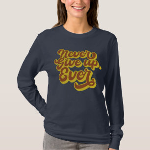 Never give up. Ever. Motivational Quote T-Shirt