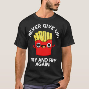 Never Give Up Fry And Fry Again Cute Positive Food T-Shirt