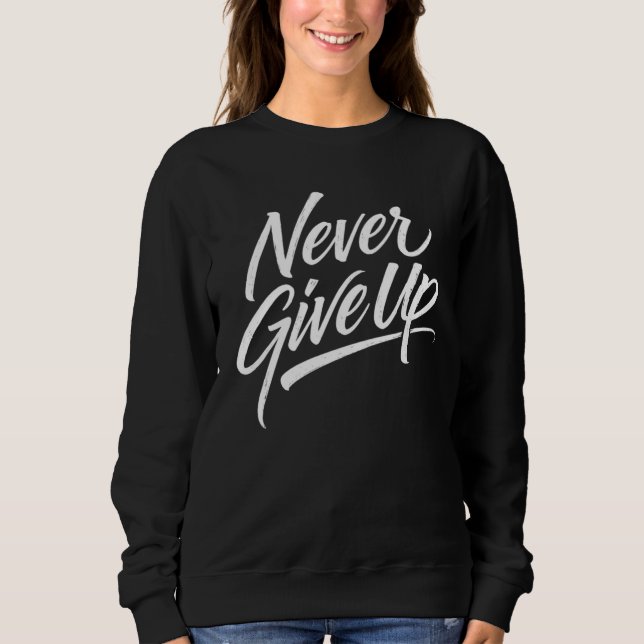 Never Give Up – Hand Lettered Calligraphy Sweatshirt (Front)