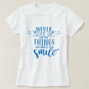 Never give up on the things that makes you smile T-Shirt