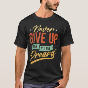 Never Give Up On Your Dreams - Motivational Inspir T-Shirt