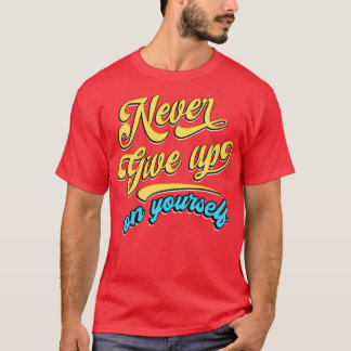 Never give up on yourself T-Shirt