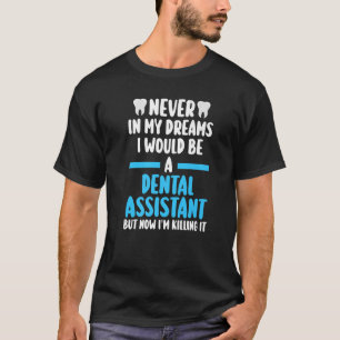 never in my dreams I would be a dental assistant d T-Shirt