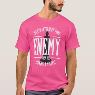 Never Interrupt Your Enemy Making A Mistake  Chess T-Shirt