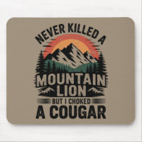 Never Killed A Mountain Lion But I've Choked A Cou