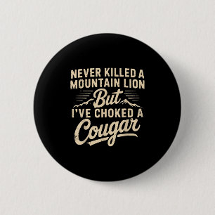 Never Killed A Mountain Lion But Ive Choked A Coug 6 Cm Round Badge