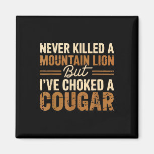 Never Killed A Mountain Lion But Ive Choked A Coug Magnet