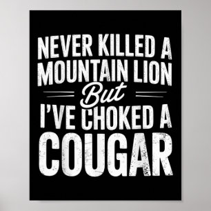 Never Killed A Mountain Lion But Ive Choked A Coug Poster