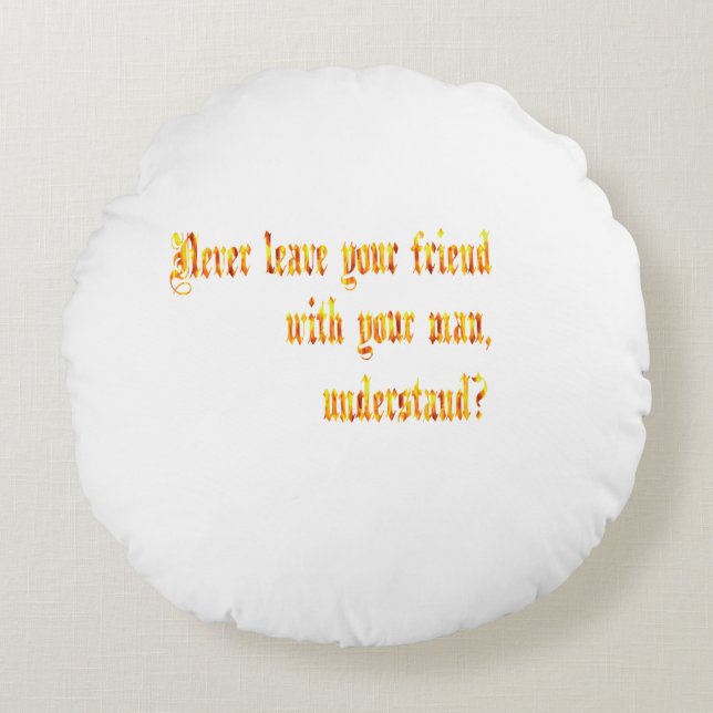 Never Leave Your Friend With Your Man Round Cushion (Front)