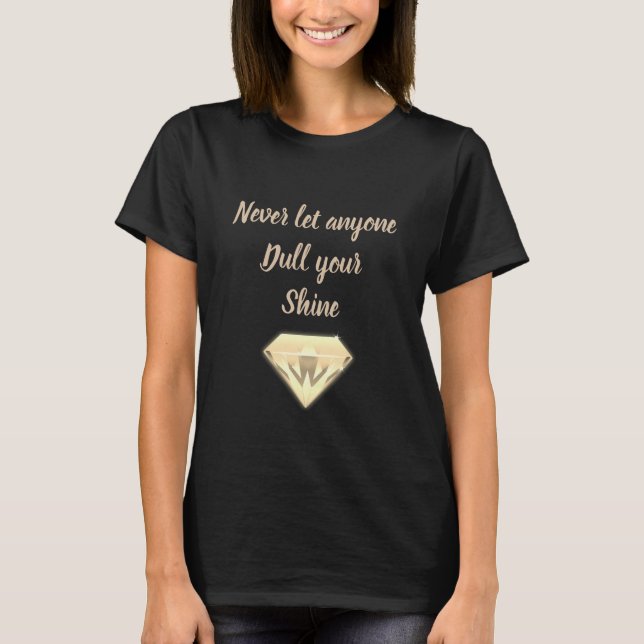 Never let anyone dull your shine t - shirt (Front)