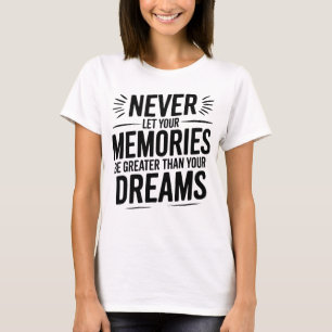 Never let your memories be greater than your dream T-Shirt