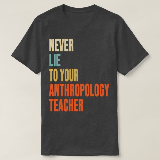Never Lie To Your Anthropology Teacher Anthropolog T-Shirt (Design Front)