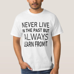 Never live in the past, but always learn from it T-Shirt