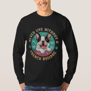Never Live Without A French Bulldog Aka Frenchie T-Shirt