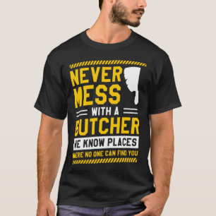 Never Mess With A Butcher We Know Places Where No  T-Shirt