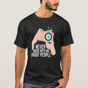 Never Mess With Me I Shoot People Photography Phot T-Shirt