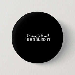 Never Mind I Handled It,funny,jokes, Sarcastic Say 6 Cm Round Badge