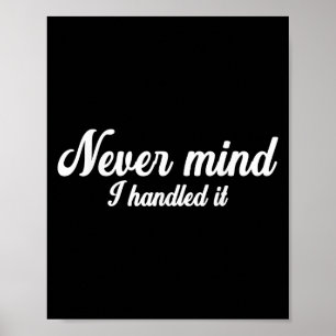 Never Mind I Handled It,funny,jokes, Sarcastic Say Poster