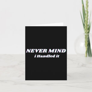 Never Mind I Handled It, Funny Quotes, Sarcastic Card