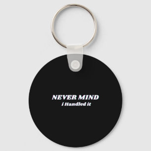 Never Mind I Handled It, Funny Quotes, Sarcastic  Key Ring