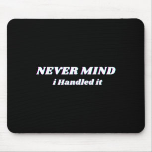 Never Mind I Handled It, Funny Quotes, Sarcastic Mouse Pad