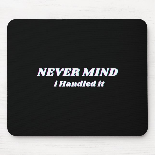 Never Mind I Handled It, Funny Quotes, Sarcastic  Mouse Pad (Front)
