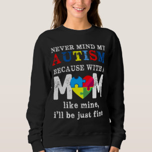 Never Mind My Autism Because With A Mom Like Mine Sweatshirt