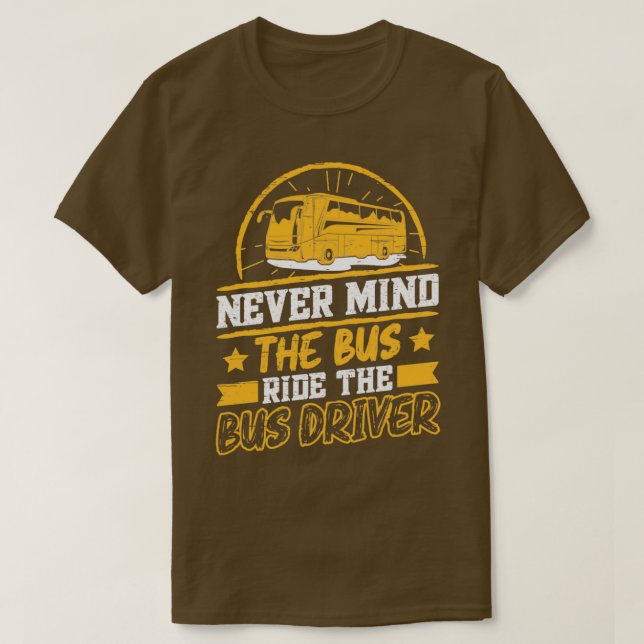 Never mind The Bus Ride The Bus Driver T-Shirt (Design Front)