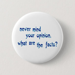 Never mind your opinion, what are the facts? 6 cm round badge