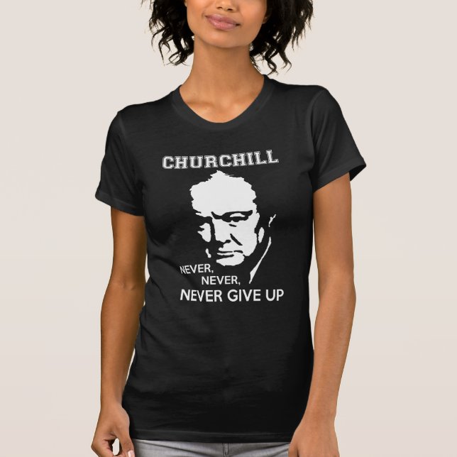 NEVER, NEVER NEVER GIVE UP WINSTON CHURCHILL QUOTE T-Shirt (Front)