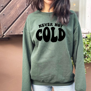 Never Not Cold, Funny Always Cold Sweatshirt