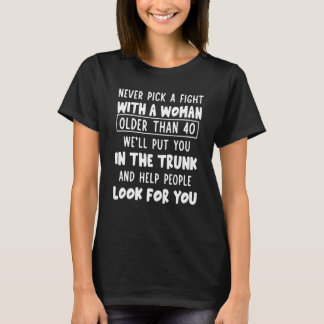 Never Pick A Fight With A Woman Older Than 40 T-Shirt