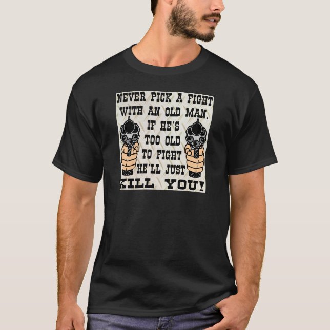 Never Pick A Fight With An Old Man He'll Kill You T-Shirt (Front)