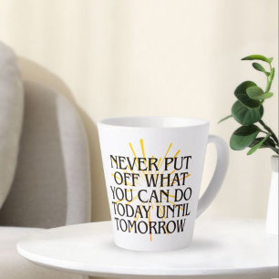 Never Put Off What You Can Do Today – Motivational Latte Mug