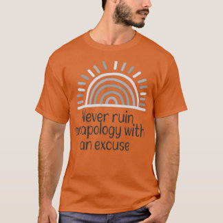 Never ruin an apology with an excuse motivational T-Shirt