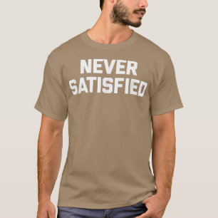Never Satisfiedfunny saying sarcastic novelty humo T-Shirt