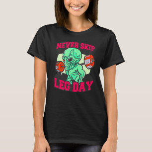 never skip leg day gym excersise alien bodybuilder T-Shirt