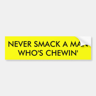NEVER SMACK A MAN WHO'S CHEWIN' BUMPER STICKER