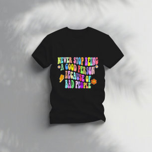 never stop being a good person because of bad peop T-Shirt