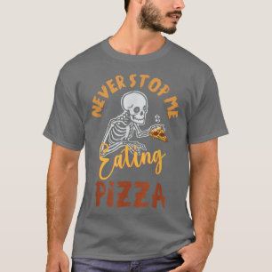 Never Stop Me Eating Pizza Skeleton With Pizza Hum T-Shirt