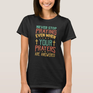 Never Stop Praying Even When Your Prayers Are Answ T-Shirt