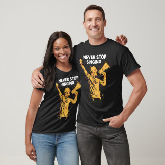 Never stop singing T-Shirt