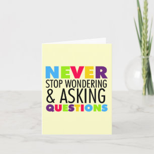 Never Stop Wondering and Asking Questions Card