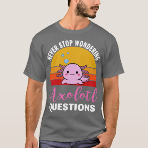 Never Stop Wondering Axolotl Questions 1 T-Shirt