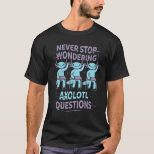 Never-Stop-Wondering-AXOLOTL-QUESTIONS For Axolotl T-Shirt