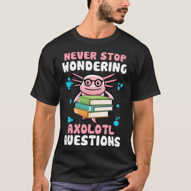 Never Stop Wondering Axolotl Questions T-Shirt (Front)