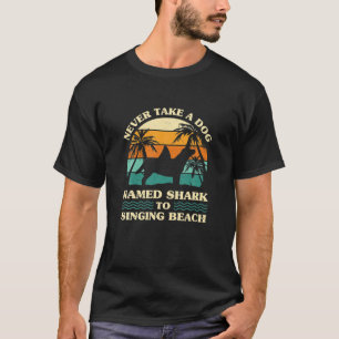 Never Take A Dog Named Shark To Singing Beach Summ T-Shirt